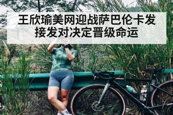 王欣瑜美网迎战萨巴伦卡发接发对决定晋级命运
