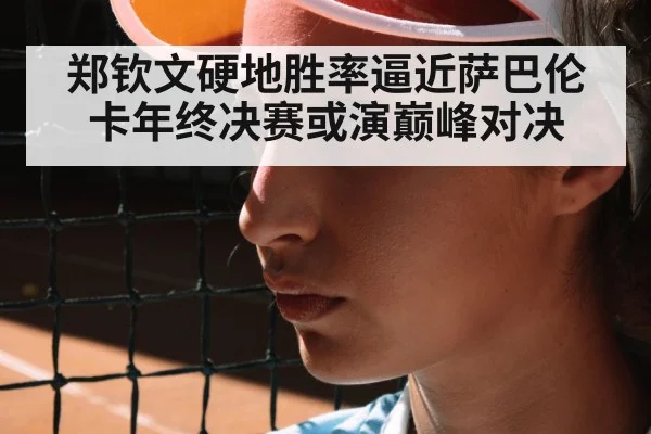 郑钦文硬地胜率逼近萨巴伦卡年终决赛或演巅峰对决
