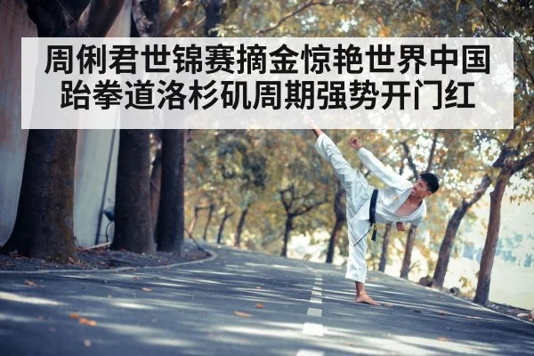 周俐君世锦赛摘金惊艳世界中国跆拳道洛杉矶周期强势开门红