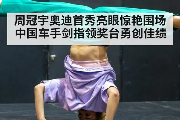 周冠宇奥迪首秀亮眼惊艳围场中国车手剑指领奖台勇创佳绩